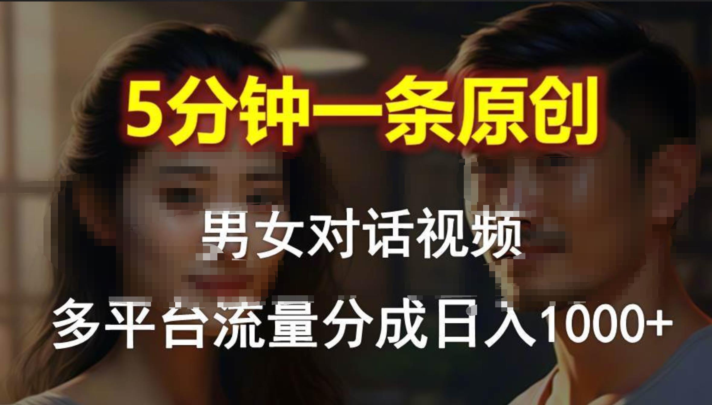 男女对话，5分钟1条原创视频，多平台流量分成，日入1000+