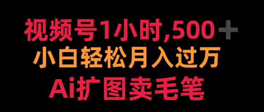 视频号1小时，500＋ 小白轻松月入过万 Ai扩图卖毛笔