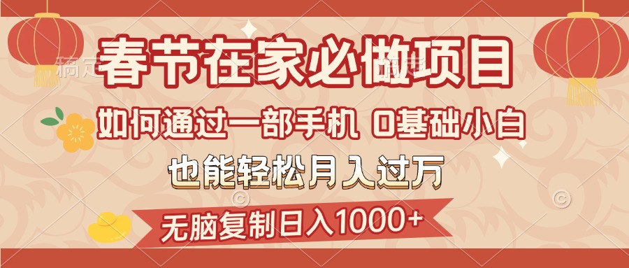 春节在家如何通过一部手机，无脑复制日入1000+，0基础小白也能轻松月入过万