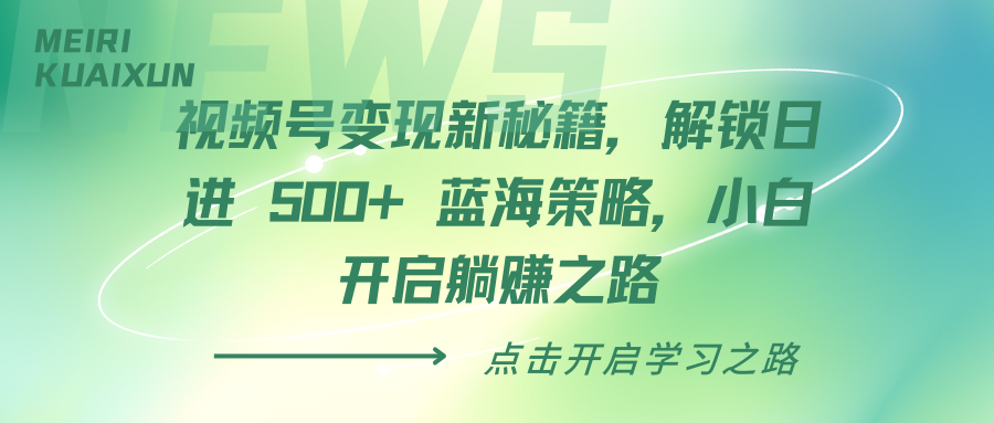 视频号变现新秘籍，解锁日进 500+ 蓝海策略，小白开启躺赚之路