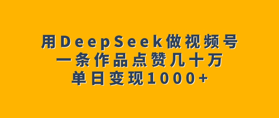 用DeepSeek做视频号，一条作品点赞几十万，单日变现1000+