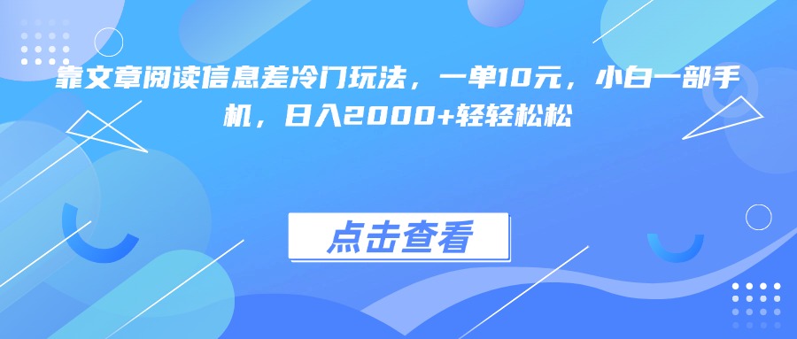 靠文章阅读信息差冷门玩法，一单10元，小白一部手机，日入2000+轻轻松松