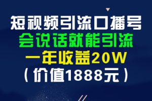 短视频引流口播号，会说话就能引流，一年收益20W（价值1888元）