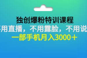 独创爆粉特训课程：不用直播，不用露脸，不用说话 一部手机月入3000＋