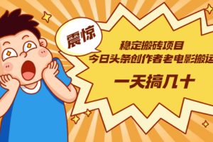 稳定搬砖项目：今日头条创作者老电影搬运法 一天搞几十【附下载+去重软件】