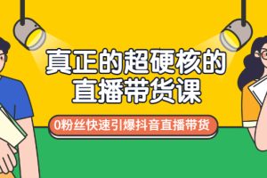 真正的超硬核的直播带货课，0粉丝快速引爆抖音直播带货