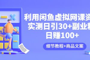 利用闲鱼卖虚拟网课资源：实测日引30+副业粉 日赚100+（细节教程+商品文案)