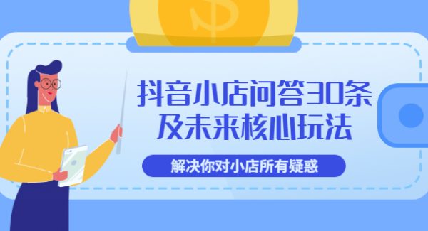 抖音小店问答30条及未来核心玩法，解决你对小店所有疑惑【3节视频课】