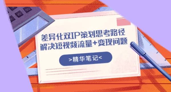 差异化双IP策划思考路径，解决短视频流量 变现问题（精华笔记）