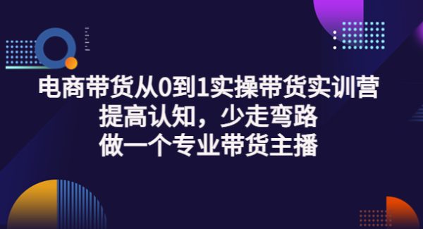 电商带货从0到1实操带货实训营：提高认知，少走弯路，做一个专业带货主播