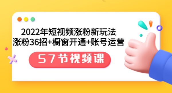 2022年短视频涨粉新玩法：涨粉36招+橱窗开通+账号运营（57节视频课）