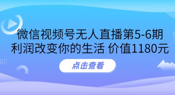 某收费培训：微信视频号无人直播第5-6期，利润改变你的生活 价值1180元