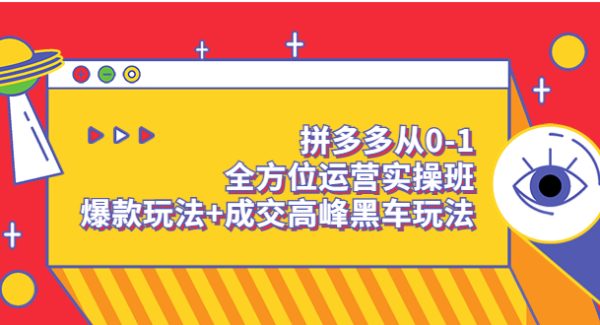 拼多多从0-1全方位运营实操班：爆款玩法+成交高峰黑车玩法（价值1280）