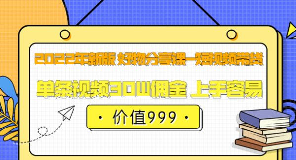 2022年新版 好物分享课-短视频带货：单条视频30W佣金 上手容易（价值999）