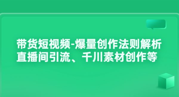 带货短视频-爆量创作法则解析：直播间引流、千川素材创作等