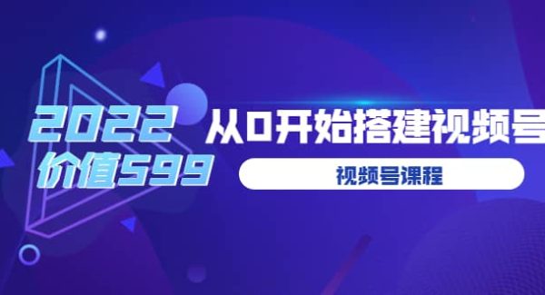 遇见喻导：九亩地视频号课程：2022从0开始搭建视频号（价值599元）