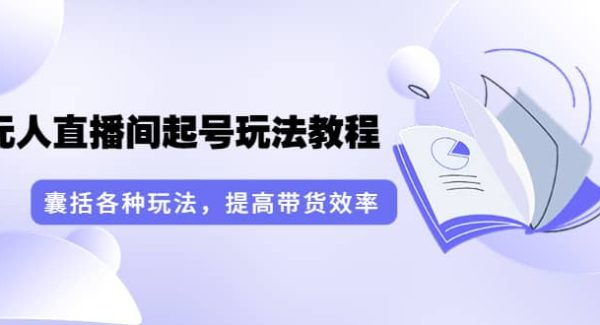 言团队·无人直播间起号玩法教程：囊括各种玩法，提高带货效率（17节课）