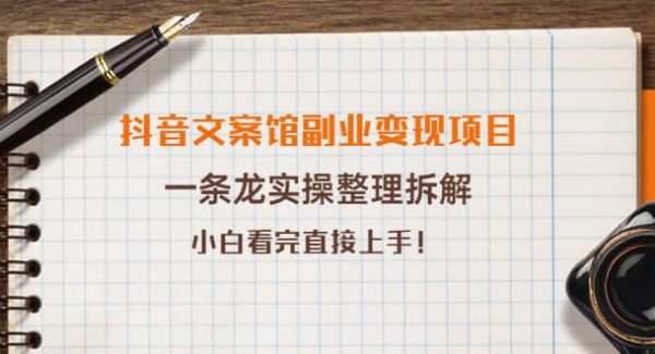 抖音文案馆副业变现项目，一条龙实操整理拆解，小白看完直接上手