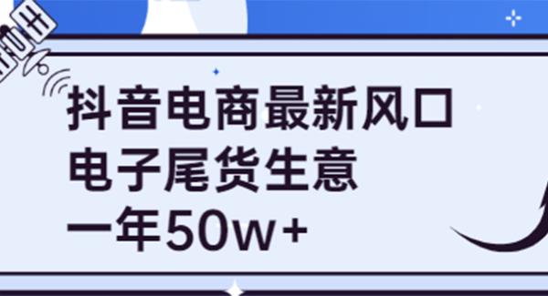 抖音电商最新风口，利用信息差做电子尾货生意，一年50w （7节课 货源渠道)