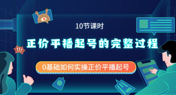 正价平播起号的完整过程：0基础如何实操正价平播起号（10节课时）