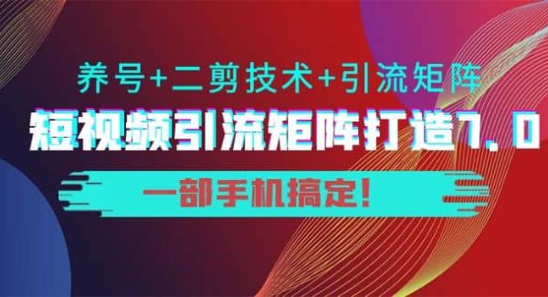 短视频引流矩阵打造7.0，养号 二剪技术 引流矩阵 一部手机搞定