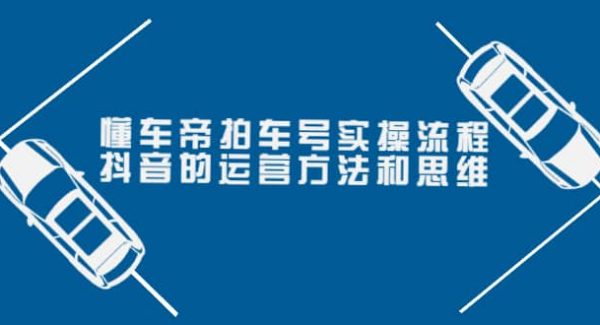 懂车帝拍车号实操流程：抖音的运营方法和思维（价值699元）