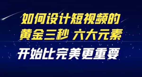 教你如何设计短视频的黄金三秒，六大元素，开始比完美更重要（27节课）