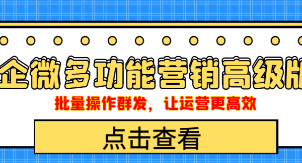 企业微信多功能营销高级版，批量操作群发，让运营更高效