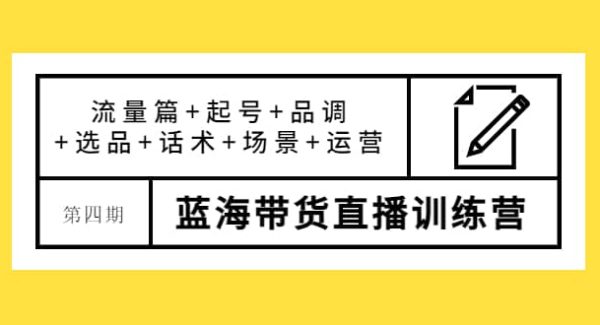 第四期蓝海带货直播训练营：流量篇 起号 品调 选品 话术 场景 运营