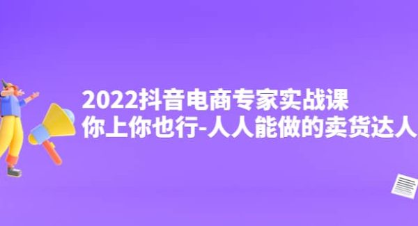 2022抖音电商专家实战课，你上你也行-人人能做的卖货达人