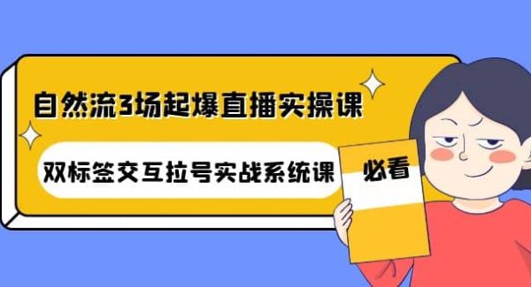 自然流3场起爆直播实操课：双标签交互拉号实战系统课