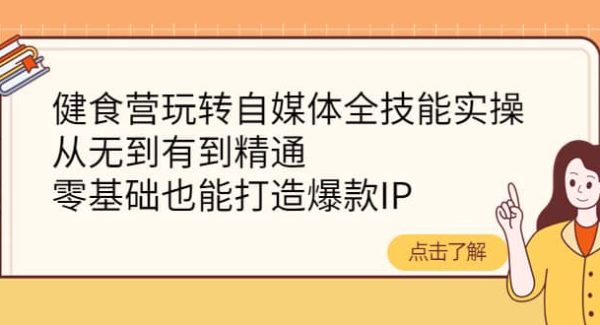 健食营玩转自媒体全技能实操，从无到有到精通，零基础也能打造爆款IP