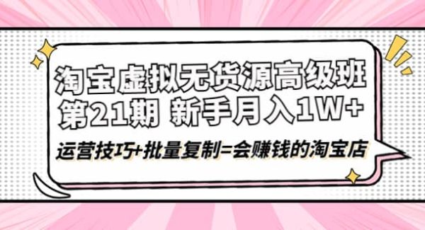 淘宝虚拟无货源高级班【第21期】运营技巧 批量复制=会赚钱的淘宝店