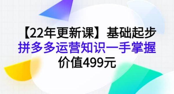 【22年更新课】基础起步，拼多多运营知识一手掌握，价值499元