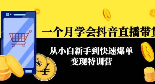 一个月学会抖音直播带货：从小白新手到快速爆单变现特训营(63节课)