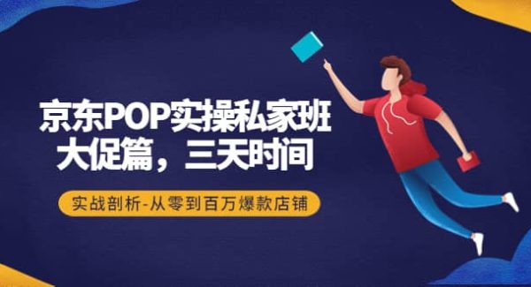 京东POP实操私家班：大促篇，3天时间，实战剖析-从零到百万爆款店铺