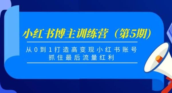 小红书博主训练营（第5期)，从0到1打造高变现小红书账号，抓住最后流量红利