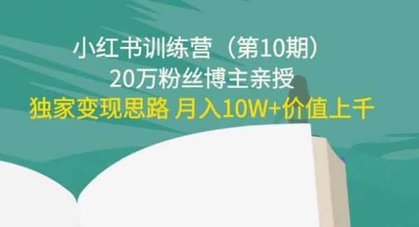 小红书训练营（第10期）20万粉丝博主亲授：独家变现思路