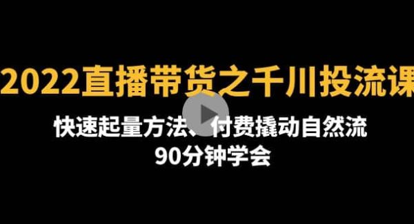 2022直播带货之千川投流课：快速起量方法、付费撬动自然流 90分钟学会