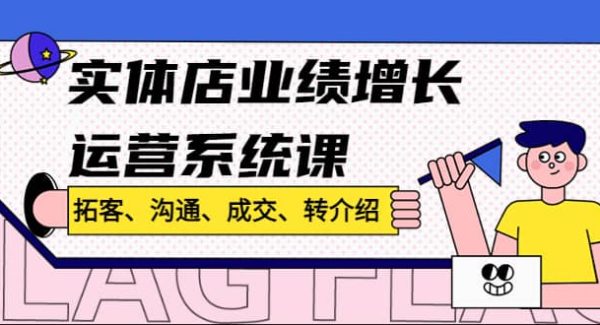 实体店业绩增长运营系统课，拓客、沟通、成交、转介绍!