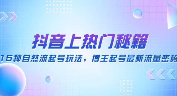 抖音上热门秘籍：15种自然流起号玩法，博主起号最新流量密码