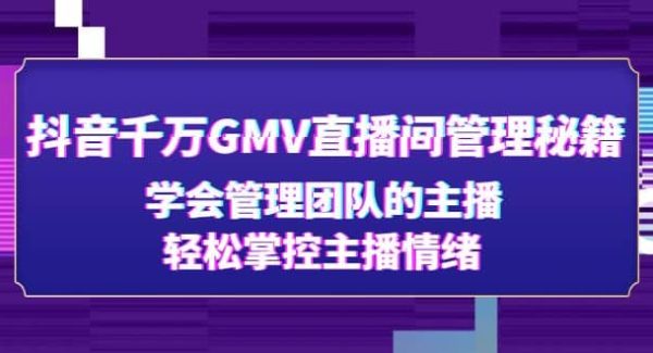 抖音千万GMV直播间管理秘籍：学会管理团队的主播，轻松掌控主播情绪