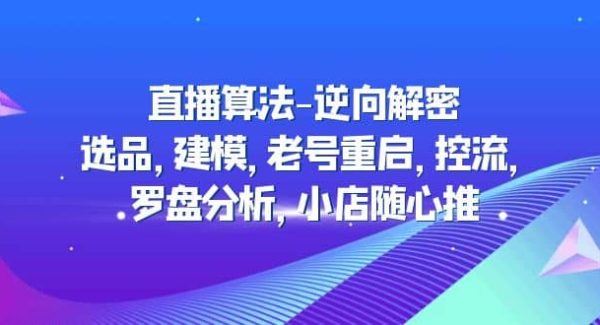 直播算法-逆向解密：选品，建模，老号重启，控流，罗盘分析，小店随心推