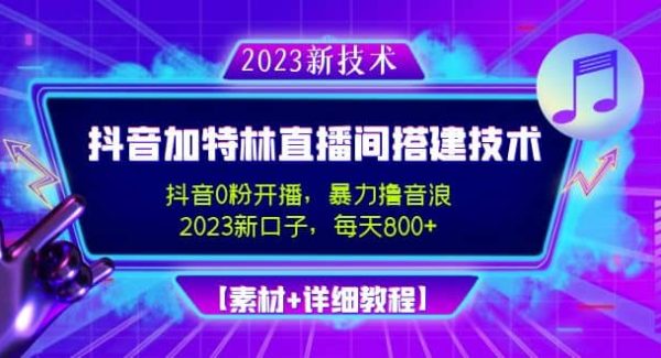 2023抖音加特林直播间搭建技术，0粉开播-暴力撸音浪【素材 教程】