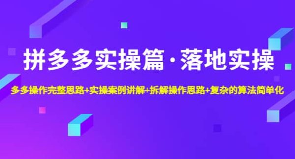 拼多多实操篇·落地实操 完整思路 实操案例 拆解操作思路 复杂的算法简单化