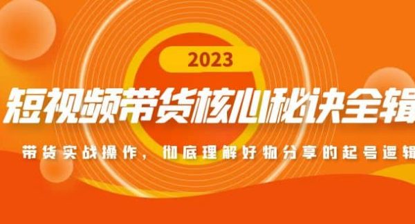 短视频带货核心秘诀全辑：带货实战操作，彻底理解好物分享的起号逻辑