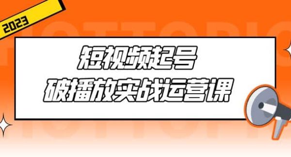 短视频起号·破播放实战运营课，用通俗易懂大白话带你玩转短视频