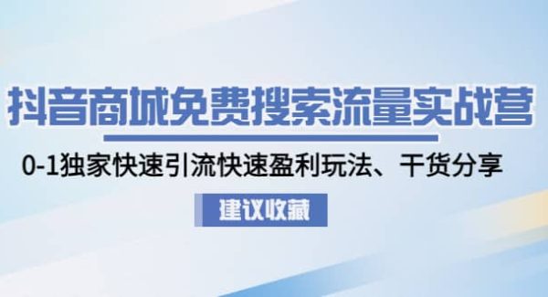 抖音商城免费搜索流量实战营：0-1独家快速引流快速盈利玩法、干货分享