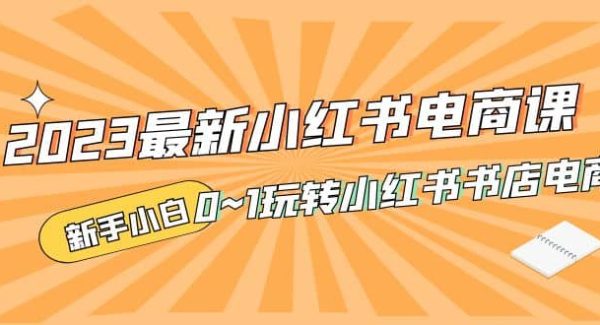 2023最新小红书·电商课，新手小白从0~1玩转小红书书店电商