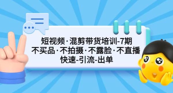 短视频·混剪带货培训-第7期 不买品·不拍摄·不露脸·不直播 快速引流出单